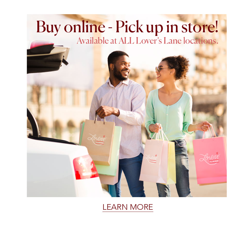 Buy online... Pick up in store! Available at ALL Lover's Lane locations.