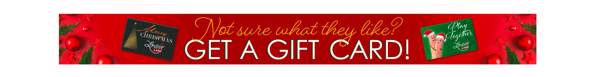 Not sure what they like? Get a Gift Card!
