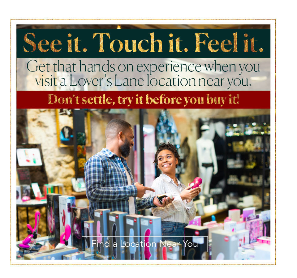 See it. Touch it. Feel it. Get that hands on experience when you visit a Lover’s Lane location near you. - Don't settle, Try it before you buy it!