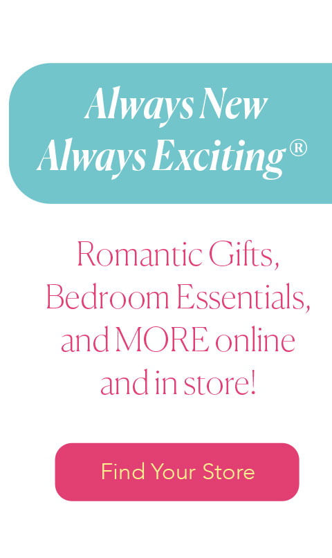 Always New Always Exciting - Romantic Gifts, Bedroom  Essentials, and MORE online  or in store! - Find your Store