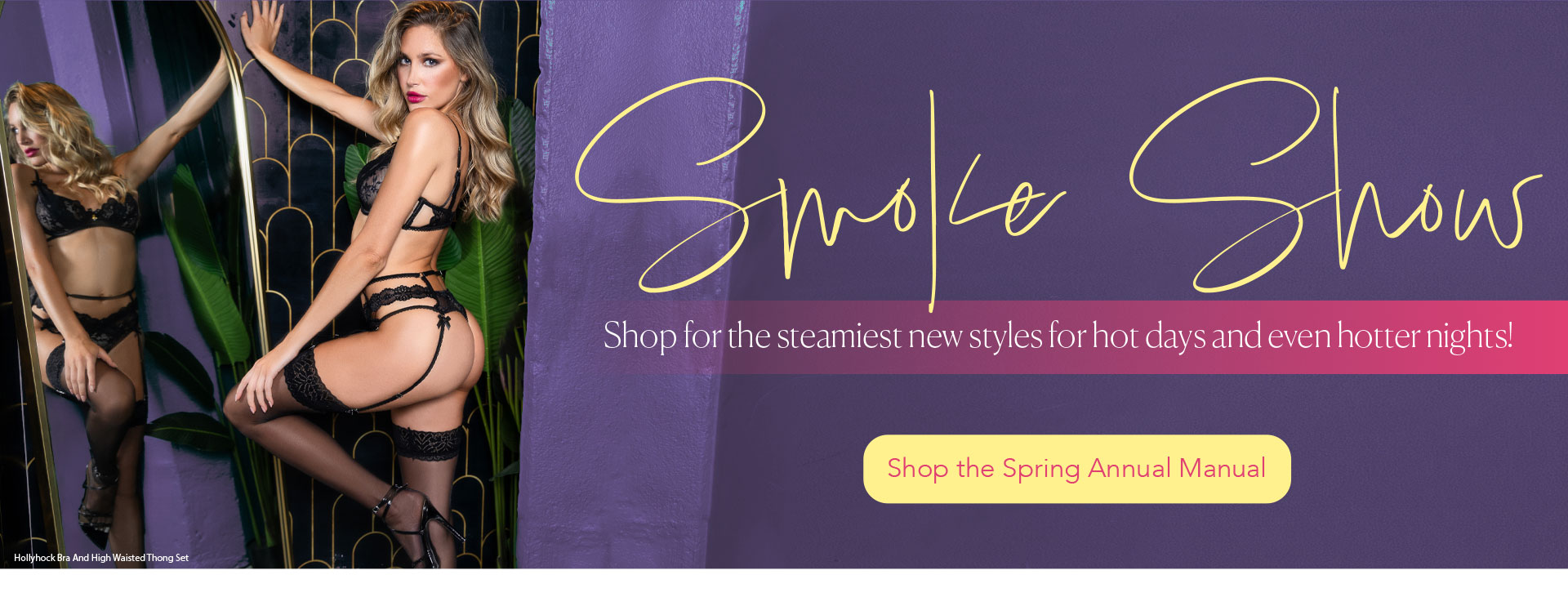 Smoke Show - Shop for the steamiest new styles for hot days and even hotter nights! - Shop the Annual Manual