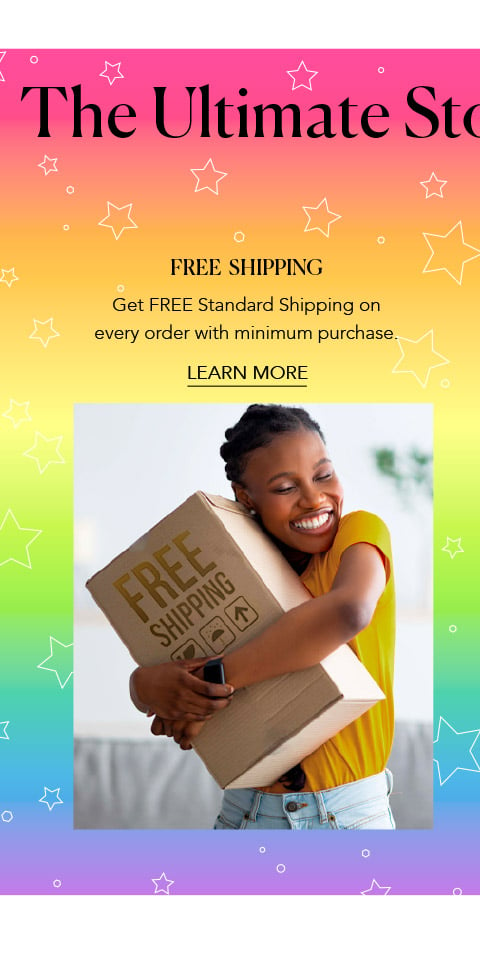 Free Shipping Get FREE Standard Shipping on every order with minimum purchase.