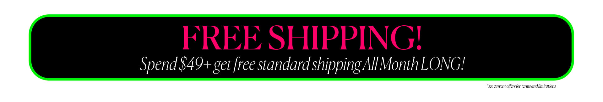 Free Shipping - Spend $49+ and get free standard shipping ALL MONTH LONG!