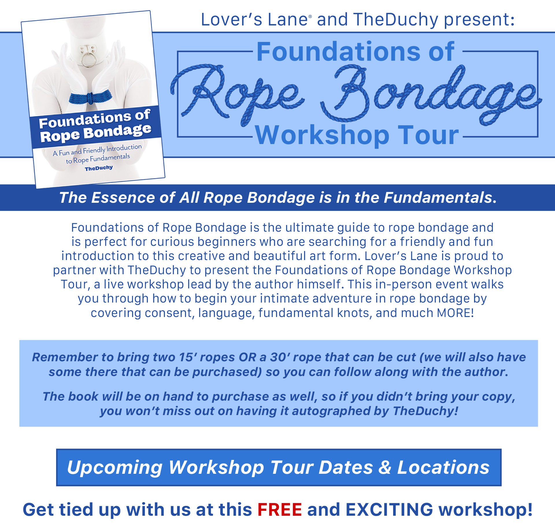 Lover’s Lane and TheDuchy present: Foundations of Rope Bondage Workshop Tour - The Essence of All Rope Bondage is in the Fundamentals. - Upcoming Workshop Tour Dates & Locations Get tied up with us at this FREE and EXCITING workshop!Foundations of Rope Bo