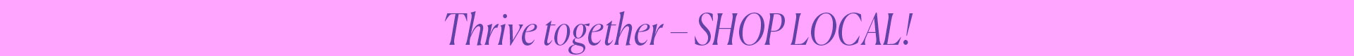 Thrive together - SHOP LOCAL!