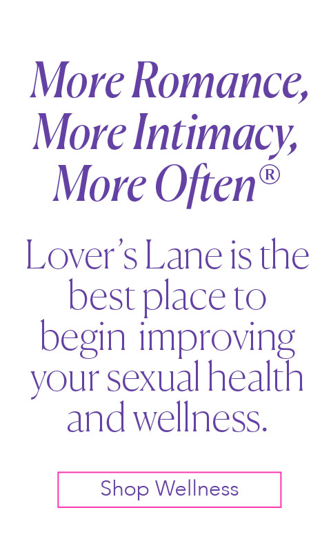 More Romance, More Intimacy, More Often - Lover’s Lane is the best place to  begin  improving your sexual health and wellness. - Shop Wellness